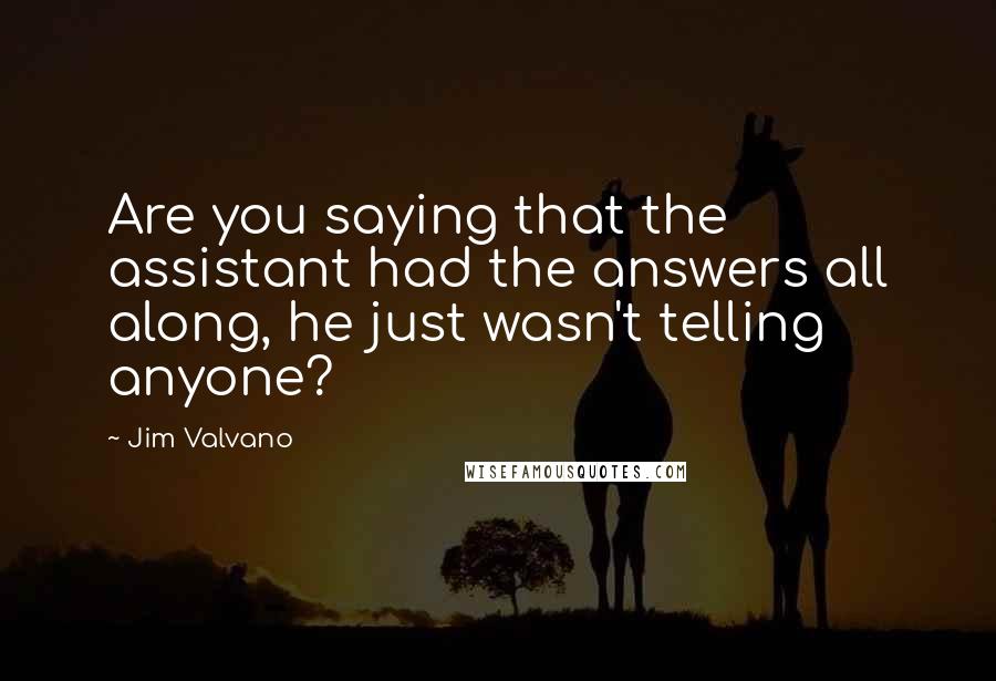 Jim Valvano Quotes: Are you saying that the assistant had the answers all along, he just wasn't telling anyone?