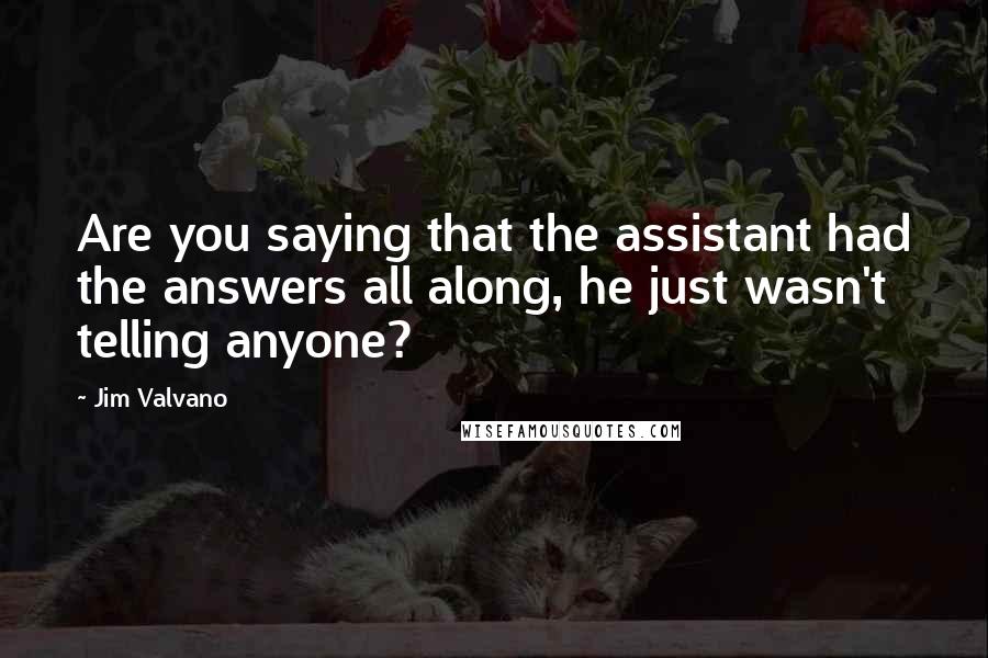 Jim Valvano Quotes: Are you saying that the assistant had the answers all along, he just wasn't telling anyone?