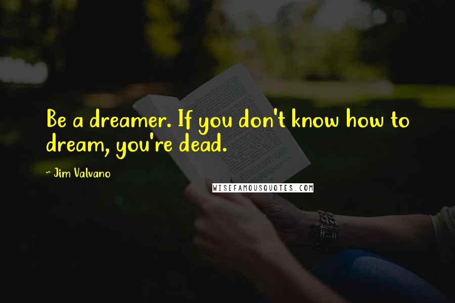 Jim Valvano Quotes: Be a dreamer. If you don't know how to dream, you're dead.