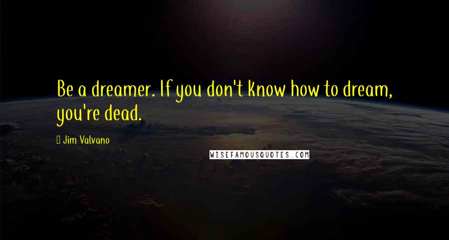 Jim Valvano Quotes: Be a dreamer. If you don't know how to dream, you're dead.