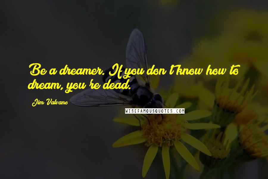 Jim Valvano Quotes: Be a dreamer. If you don't know how to dream, you're dead.