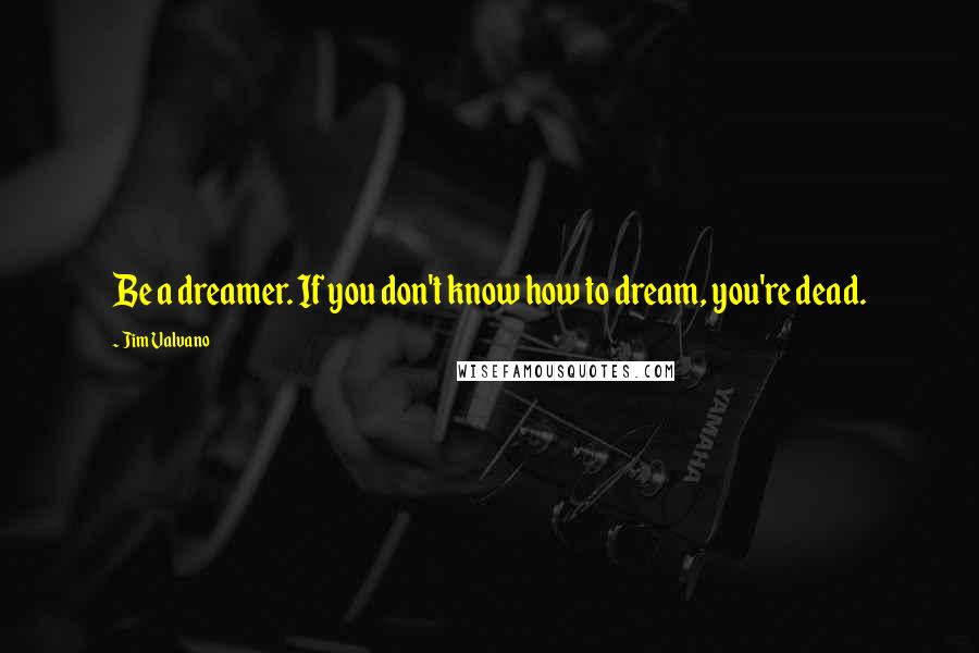 Jim Valvano Quotes: Be a dreamer. If you don't know how to dream, you're dead.