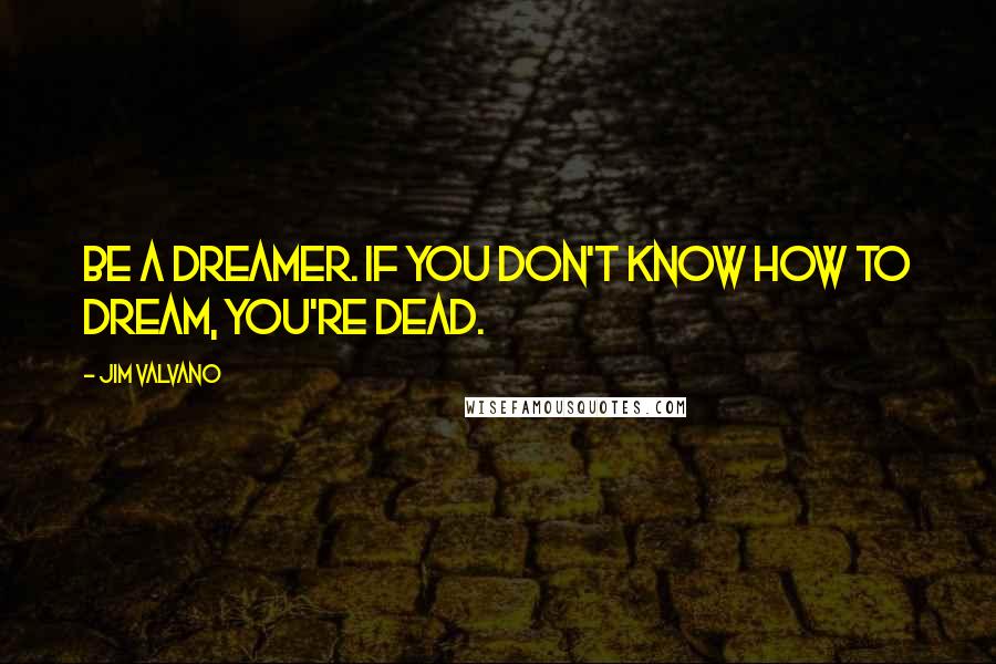 Jim Valvano Quotes: Be a dreamer. If you don't know how to dream, you're dead.