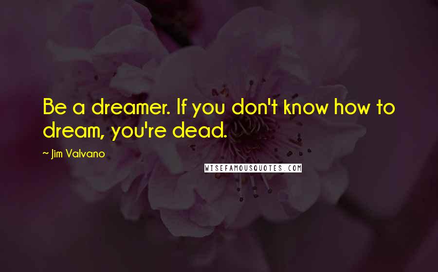 Jim Valvano Quotes: Be a dreamer. If you don't know how to dream, you're dead.