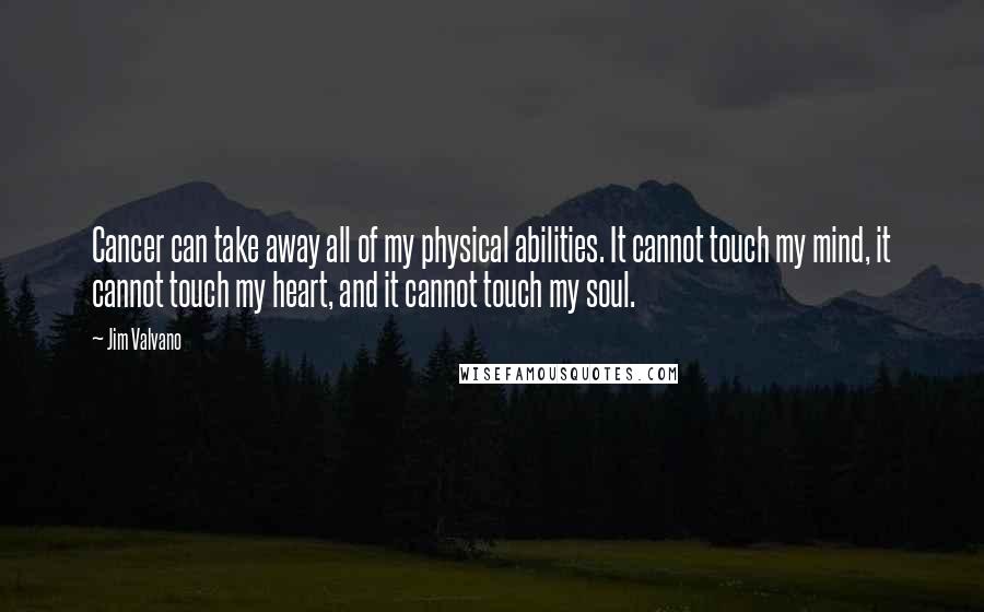 Jim Valvano Quotes: Cancer can take away all of my physical abilities. It cannot touch my mind, it cannot touch my heart, and it cannot touch my soul.