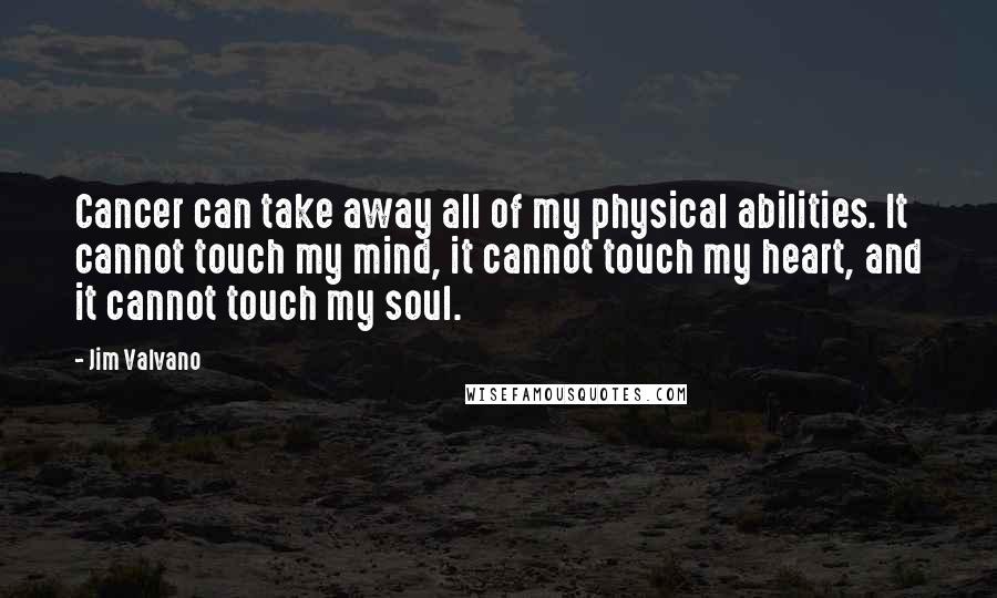 Jim Valvano Quotes: Cancer can take away all of my physical abilities. It cannot touch my mind, it cannot touch my heart, and it cannot touch my soul.