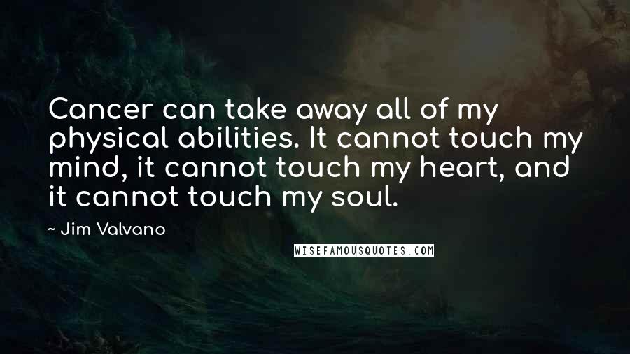 Jim Valvano Quotes: Cancer can take away all of my physical abilities. It cannot touch my mind, it cannot touch my heart, and it cannot touch my soul.