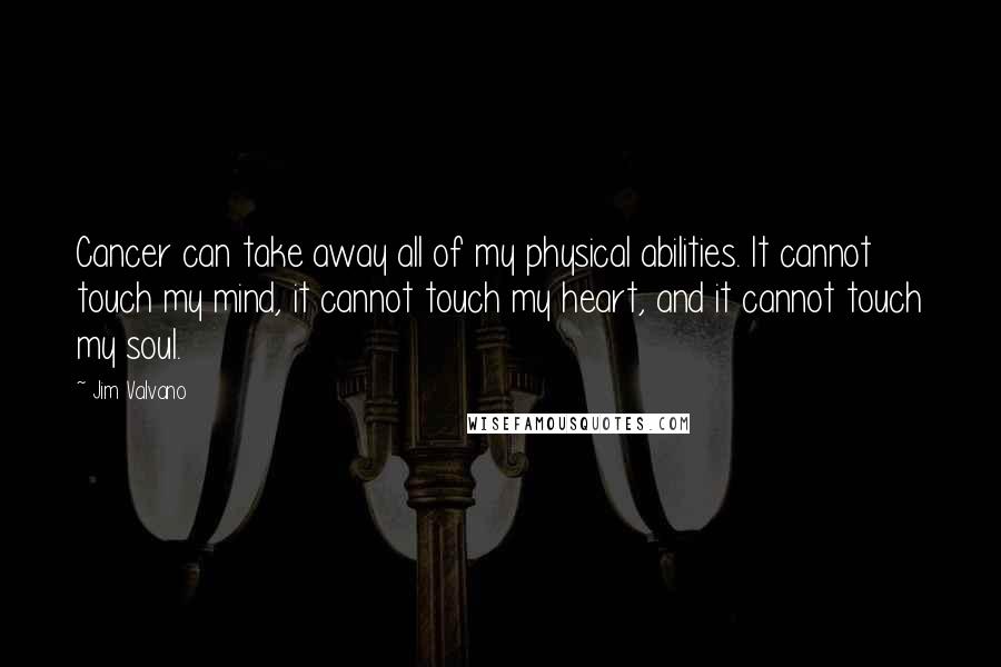 Jim Valvano Quotes: Cancer can take away all of my physical abilities. It cannot touch my mind, it cannot touch my heart, and it cannot touch my soul.