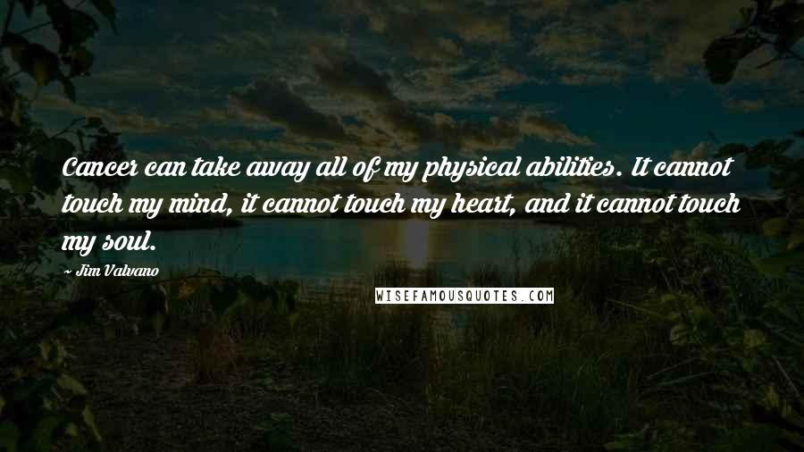 Jim Valvano Quotes: Cancer can take away all of my physical abilities. It cannot touch my mind, it cannot touch my heart, and it cannot touch my soul.