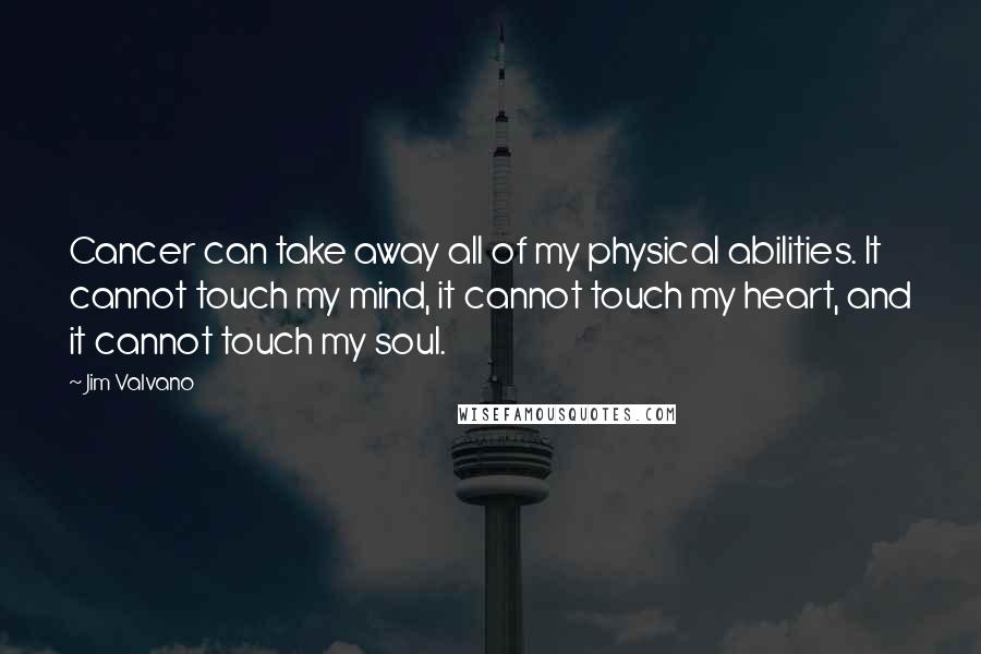 Jim Valvano Quotes: Cancer can take away all of my physical abilities. It cannot touch my mind, it cannot touch my heart, and it cannot touch my soul.