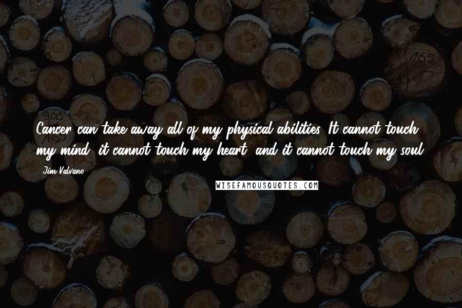 Jim Valvano Quotes: Cancer can take away all of my physical abilities. It cannot touch my mind, it cannot touch my heart, and it cannot touch my soul.