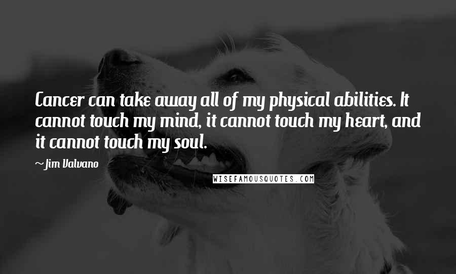 Jim Valvano Quotes: Cancer can take away all of my physical abilities. It cannot touch my mind, it cannot touch my heart, and it cannot touch my soul.