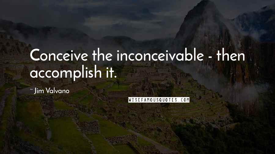 Jim Valvano Quotes: Conceive the inconceivable - then accomplish it.