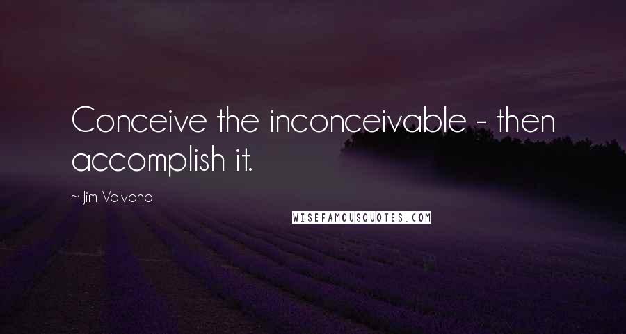 Jim Valvano Quotes: Conceive the inconceivable - then accomplish it.