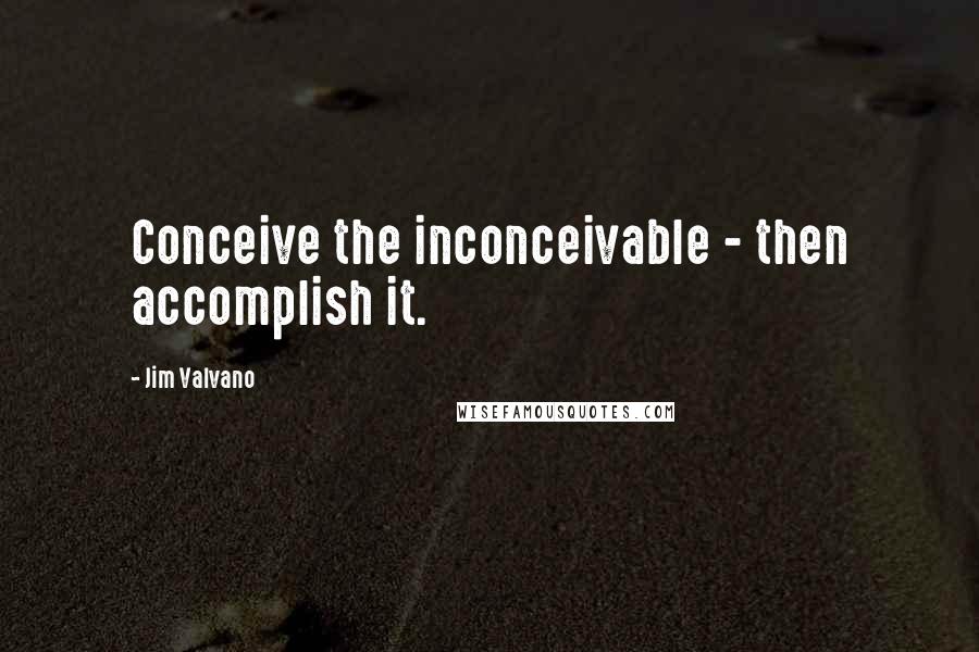 Jim Valvano Quotes: Conceive the inconceivable - then accomplish it.