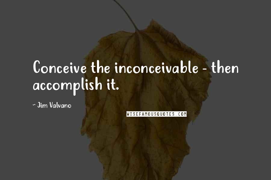 Jim Valvano Quotes: Conceive the inconceivable - then accomplish it.