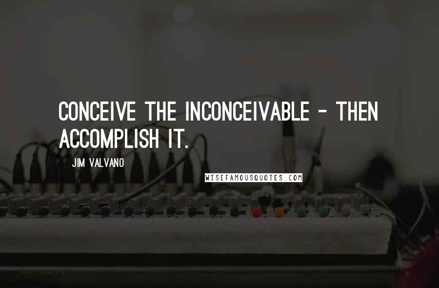 Jim Valvano Quotes: Conceive the inconceivable - then accomplish it.