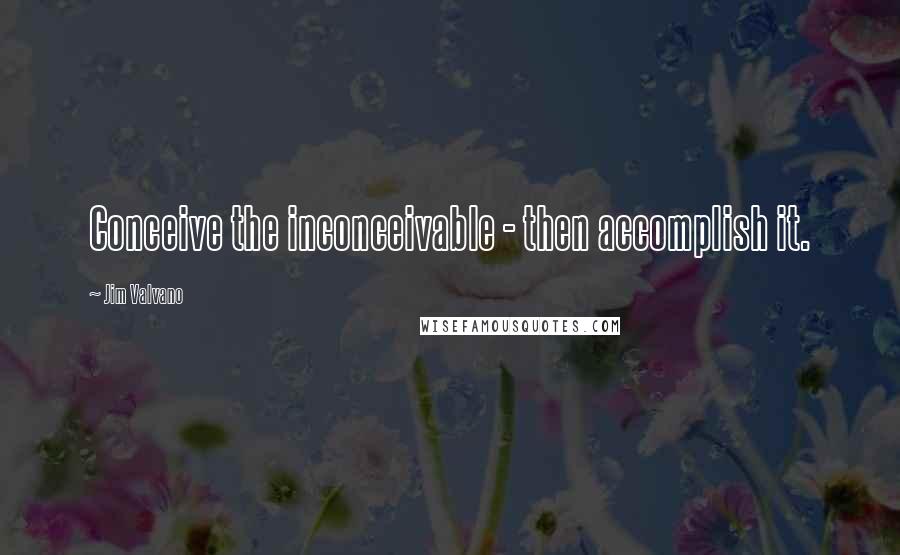 Jim Valvano Quotes: Conceive the inconceivable - then accomplish it.