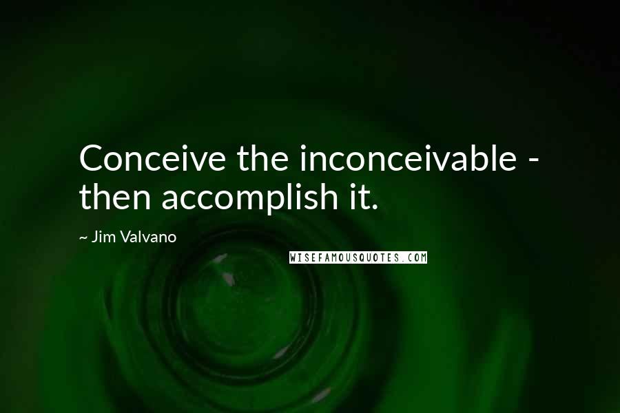 Jim Valvano Quotes: Conceive the inconceivable - then accomplish it.