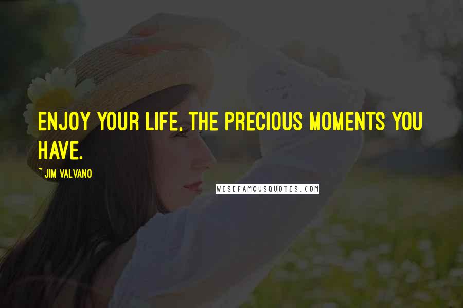 Jim Valvano Quotes: Enjoy your life, the precious moments you have.