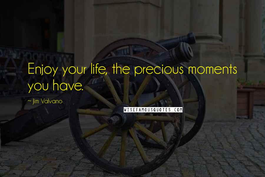 Jim Valvano Quotes: Enjoy your life, the precious moments you have.