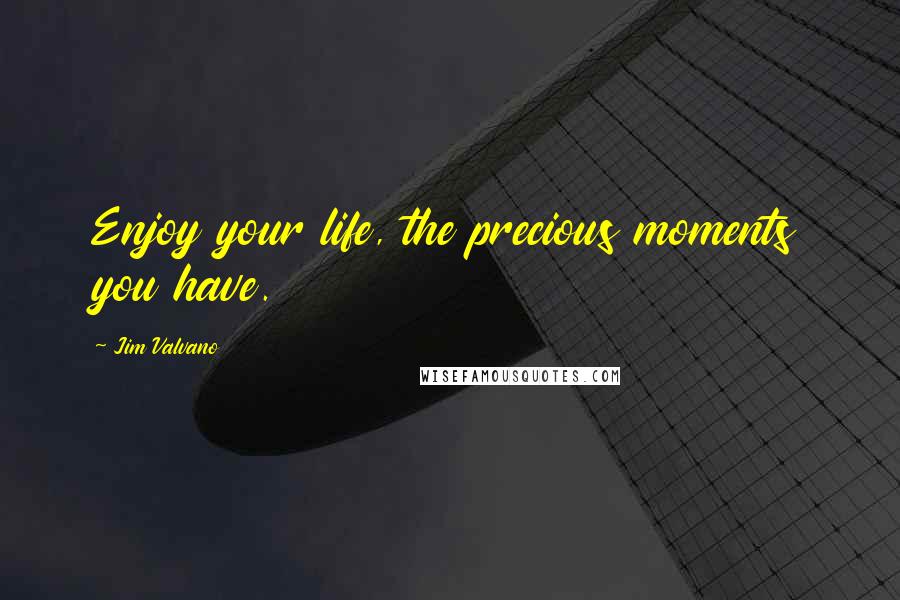 Jim Valvano Quotes: Enjoy your life, the precious moments you have.