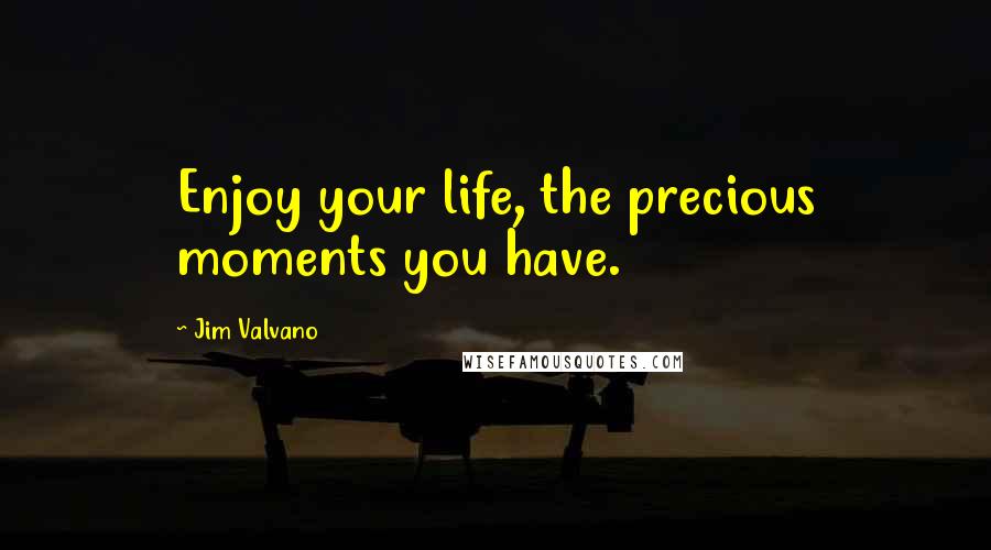 Jim Valvano Quotes: Enjoy your life, the precious moments you have.