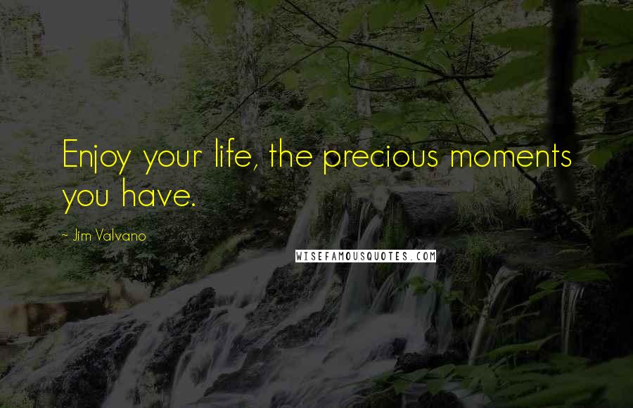 Jim Valvano Quotes: Enjoy your life, the precious moments you have.