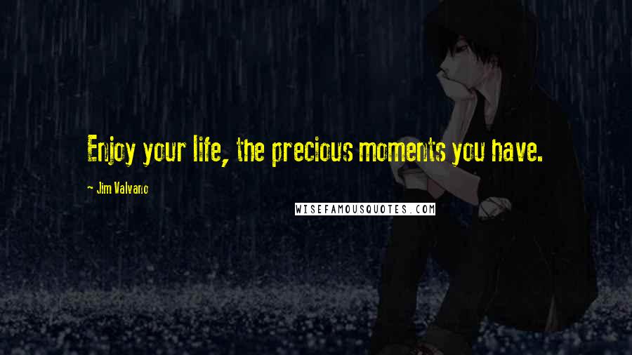 Jim Valvano Quotes: Enjoy your life, the precious moments you have.