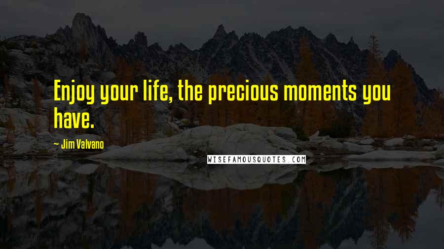 Jim Valvano Quotes: Enjoy your life, the precious moments you have.