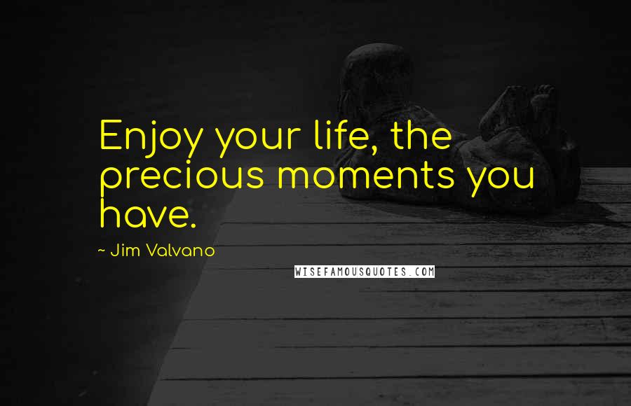 Jim Valvano Quotes: Enjoy your life, the precious moments you have.