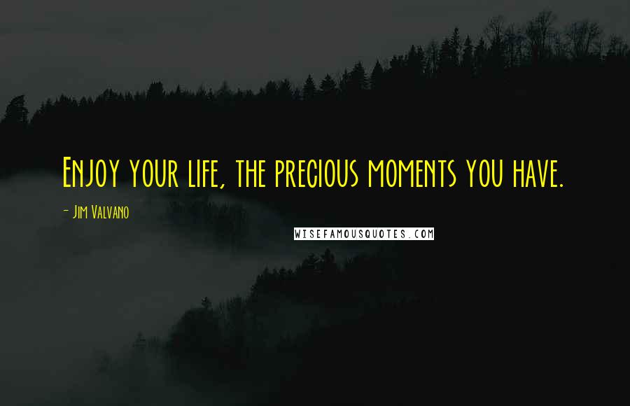 Jim Valvano Quotes: Enjoy your life, the precious moments you have.