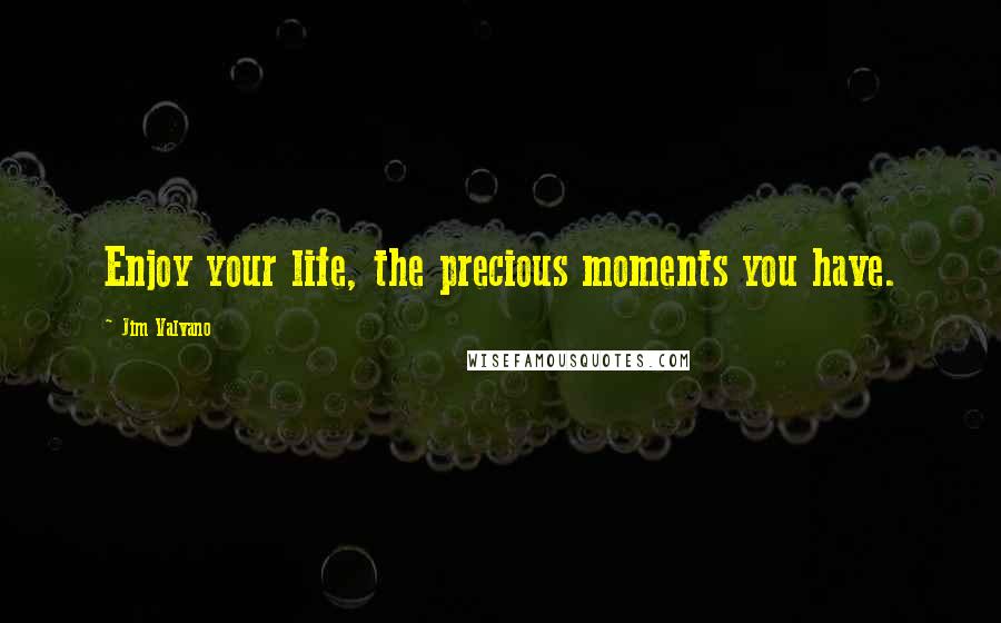 Jim Valvano Quotes: Enjoy your life, the precious moments you have.