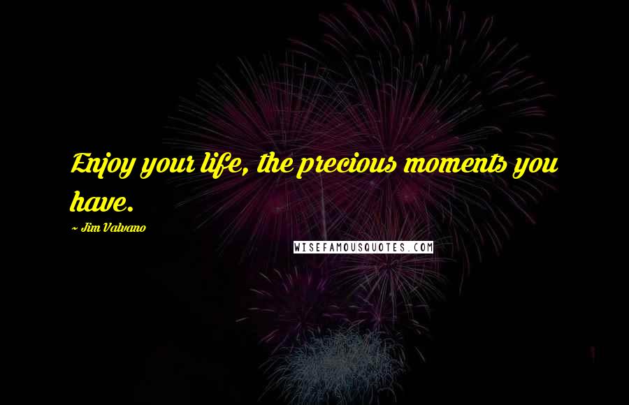 Jim Valvano Quotes: Enjoy your life, the precious moments you have.