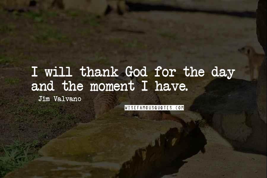 Jim Valvano Quotes: I will thank God for the day and the moment I have.