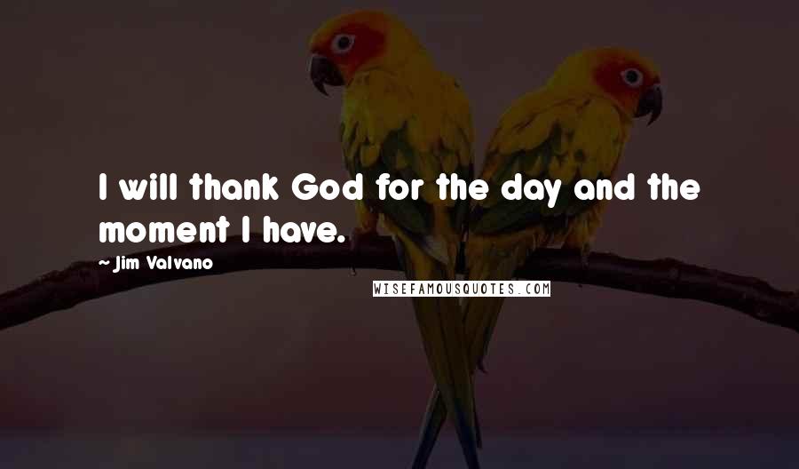 Jim Valvano Quotes: I will thank God for the day and the moment I have.