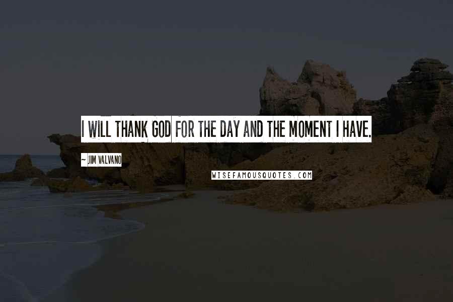 Jim Valvano Quotes: I will thank God for the day and the moment I have.