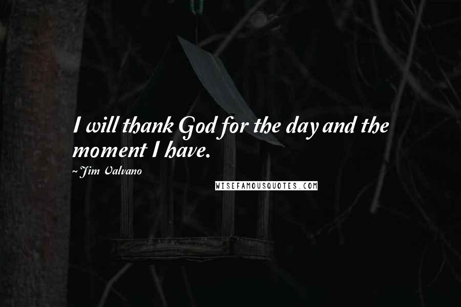 Jim Valvano Quotes: I will thank God for the day and the moment I have.