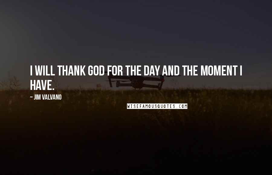 Jim Valvano Quotes: I will thank God for the day and the moment I have.