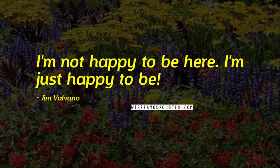 Jim Valvano Quotes: I'm not happy to be here. I'm just happy to be!