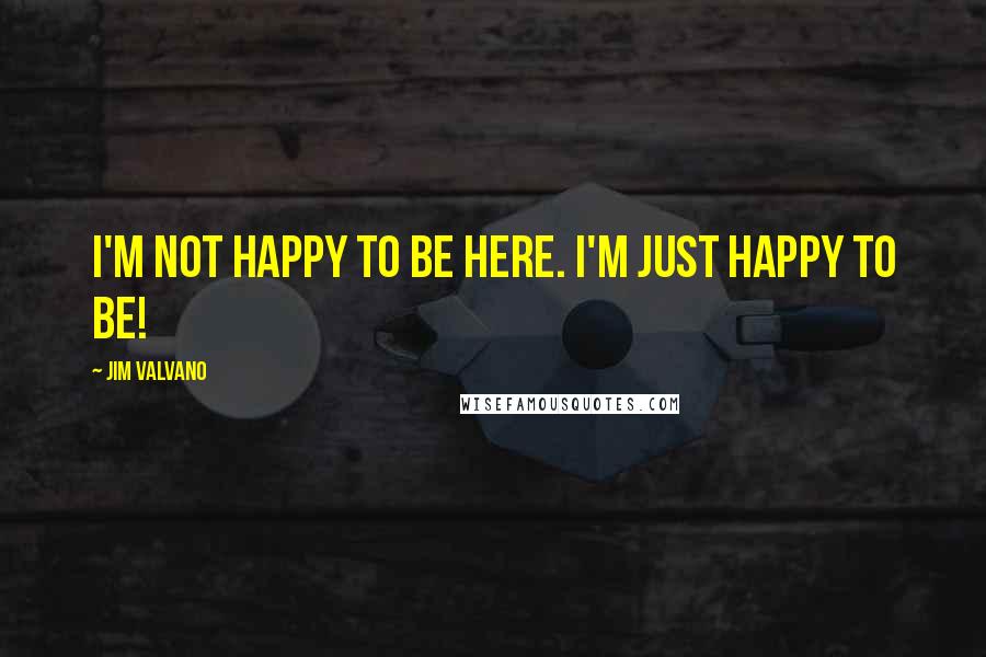 Jim Valvano Quotes: I'm not happy to be here. I'm just happy to be!
