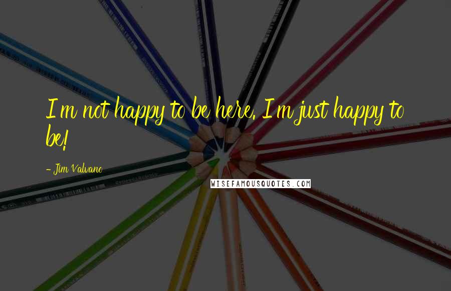 Jim Valvano Quotes: I'm not happy to be here. I'm just happy to be!