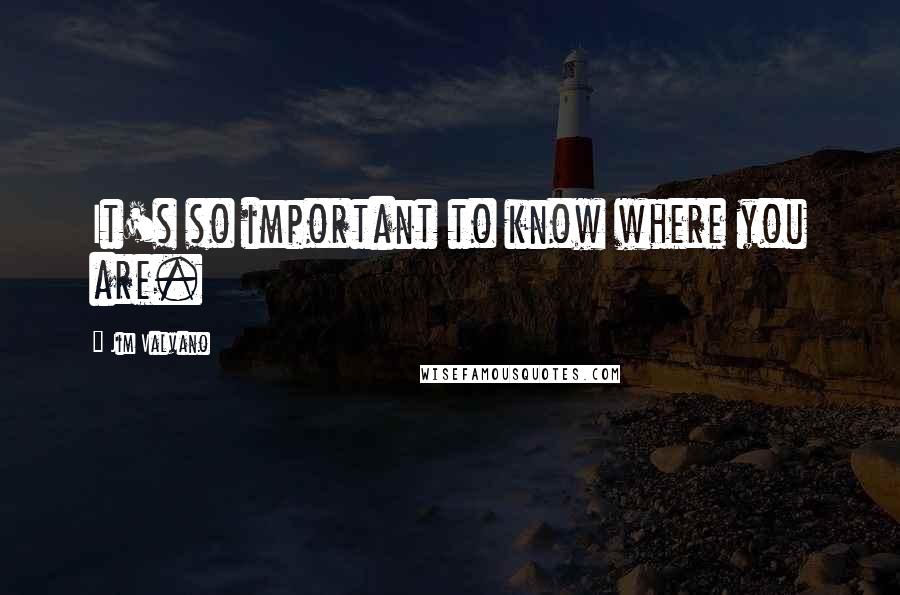 Jim Valvano Quotes: It's so important to know where you are.