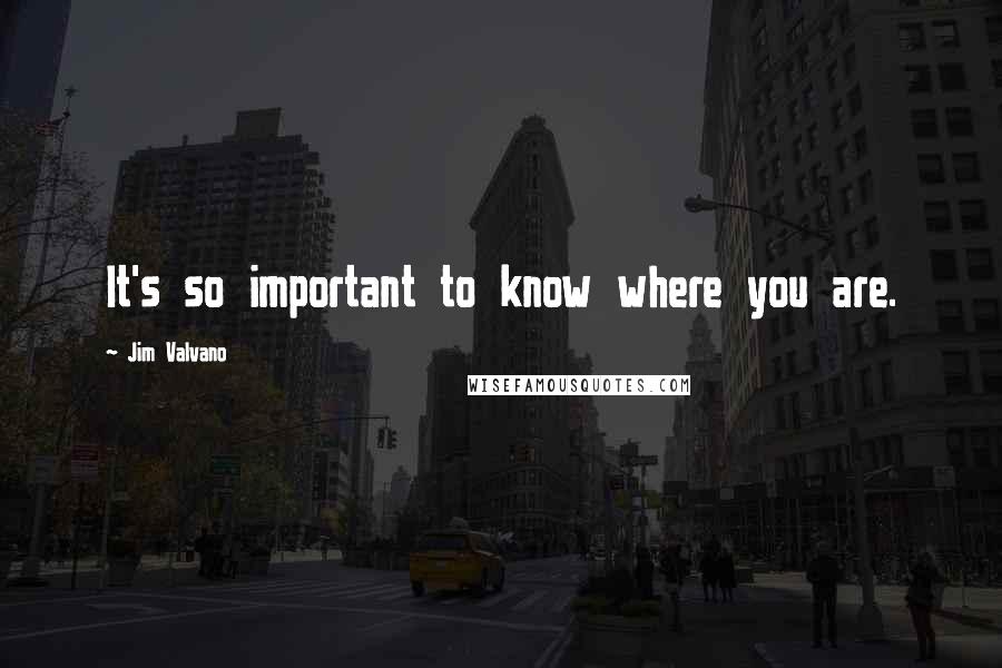 Jim Valvano Quotes: It's so important to know where you are.