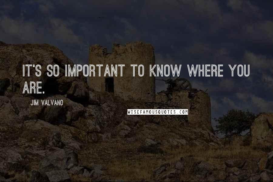 Jim Valvano Quotes: It's so important to know where you are.