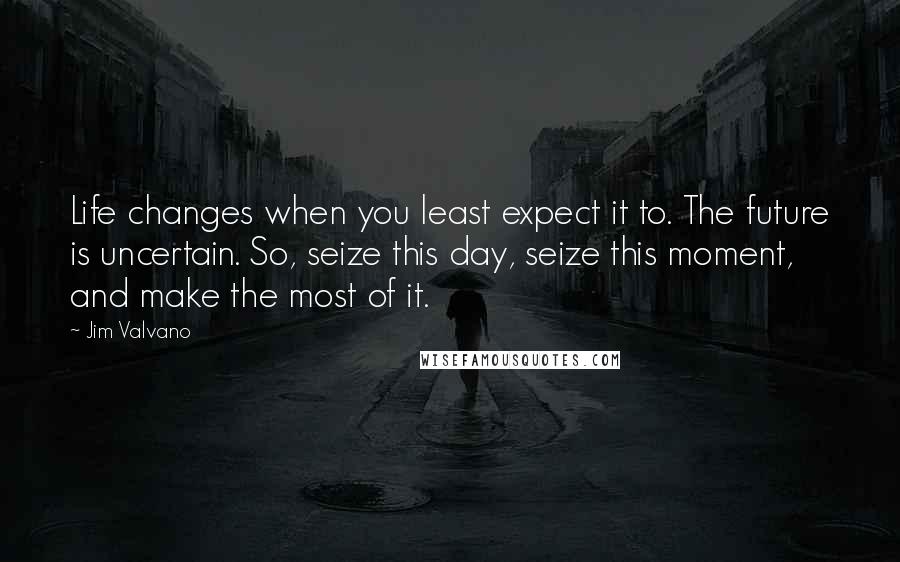 Jim Valvano Quotes: Life changes when you least expect it to. The future is uncertain. So, seize this day, seize this moment, and make the most of it.