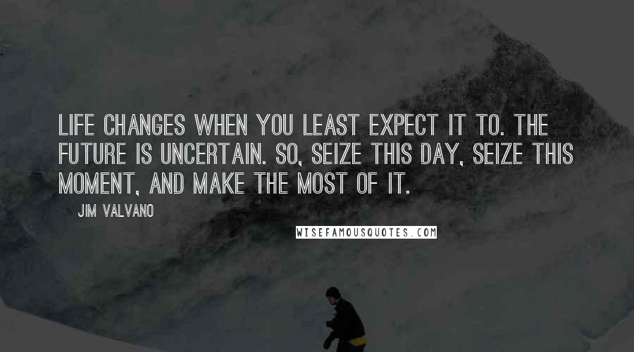 Jim Valvano Quotes: Life changes when you least expect it to. The future is uncertain. So, seize this day, seize this moment, and make the most of it.