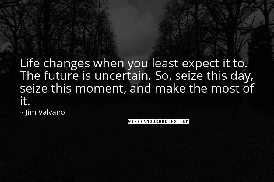 Jim Valvano Quotes: Life changes when you least expect it to. The future is uncertain. So, seize this day, seize this moment, and make the most of it.