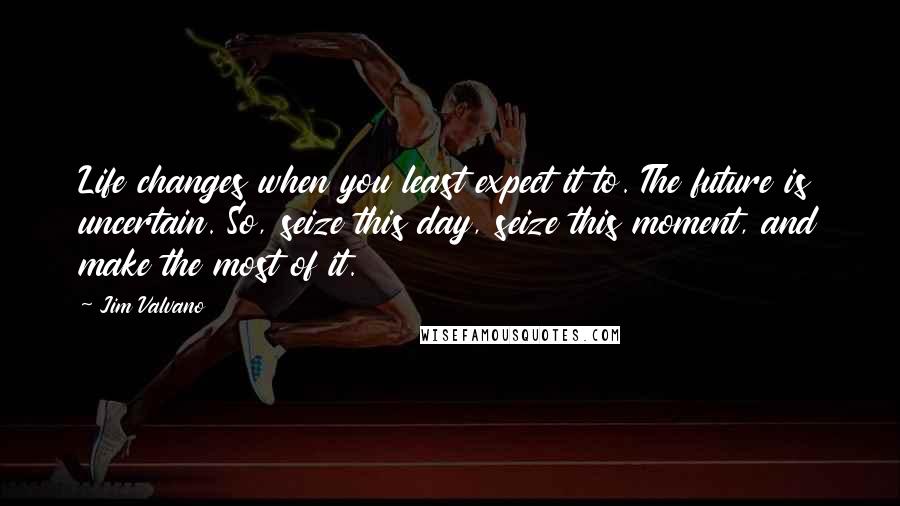 Jim Valvano Quotes: Life changes when you least expect it to. The future is uncertain. So, seize this day, seize this moment, and make the most of it.