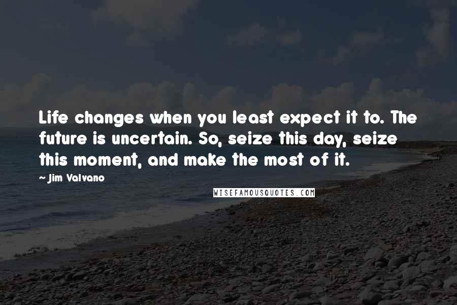 Jim Valvano Quotes: Life changes when you least expect it to. The future is uncertain. So, seize this day, seize this moment, and make the most of it.